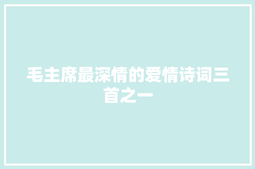 毛主席最深情的爱情诗词三首之一