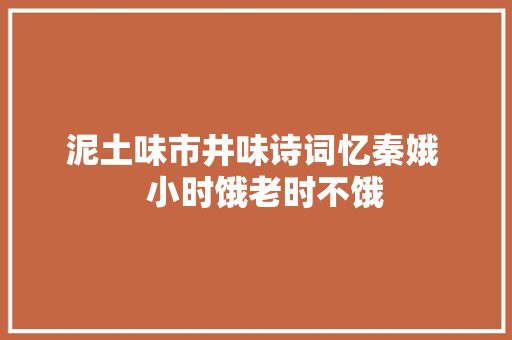 泥土味市井味诗词忆秦娥   小时饿老时不饿