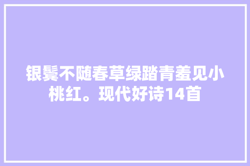银鬓不随春草绿踏青羞见小桃红。现代好诗14首