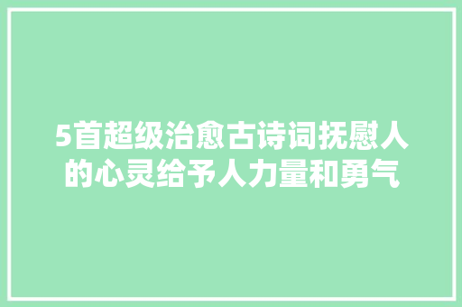 5首超级治愈古诗词抚慰人的心灵给予人力量和勇气