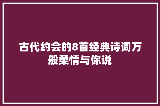 古代约会的8首经典诗词万般柔情与你说