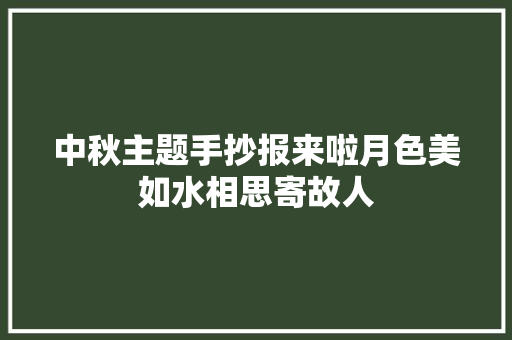 中秋主题手抄报来啦月色美如水相思寄故人