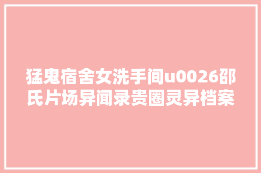 猛鬼宿舍女洗手间u0026邵氏片场异闻录贵圈灵异档案三