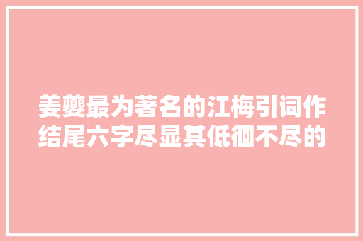 姜夔最为著名的江梅引词作结尾六字尽显其低徊不尽的风格