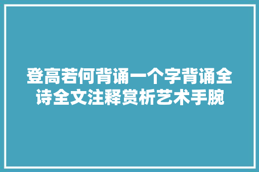 登高若何背诵一个字背诵全诗全文注释赏析艺术手腕