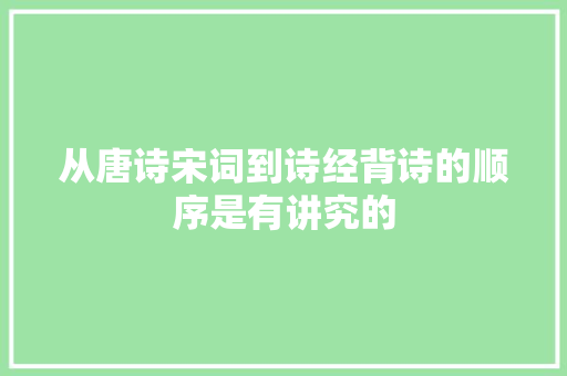 从唐诗宋词到诗经背诗的顺序是有讲究的