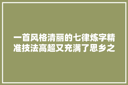 一首风格清丽的七律炼字精准技法高超又充满了思乡之情