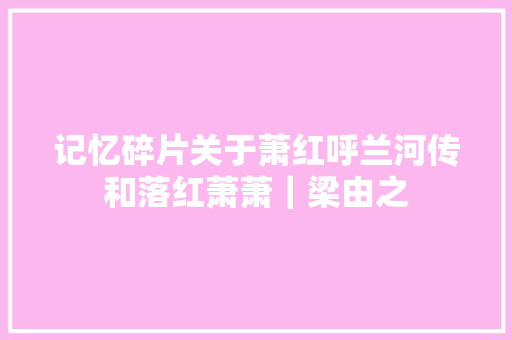 记忆碎片关于萧红呼兰河传和落红萧萧｜梁由之