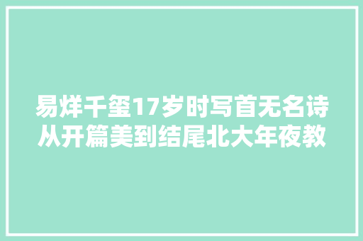 易烊千玺17岁时写首无名诗从开篇美到结尾北大年夜教授赞有情调