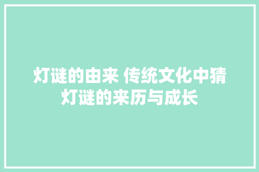 灯谜的由来 传统文化中猜灯谜的来历与成长