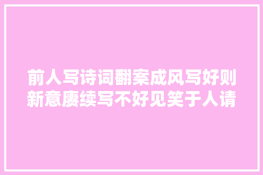 前人写诗词翻案成风写好则新意赓续写不好见笑于人请看剖析