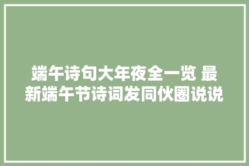 端午诗句大年夜全一览 最新端午节诗词发同伙圈说说纪念屈原句子