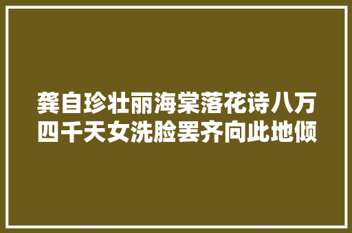 龚自珍壮丽海棠落花诗八万四千天女洗脸罢齐向此地倾胭脂