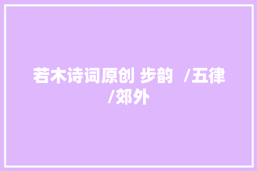 若木诗词原创 步韵  /五律/郊外