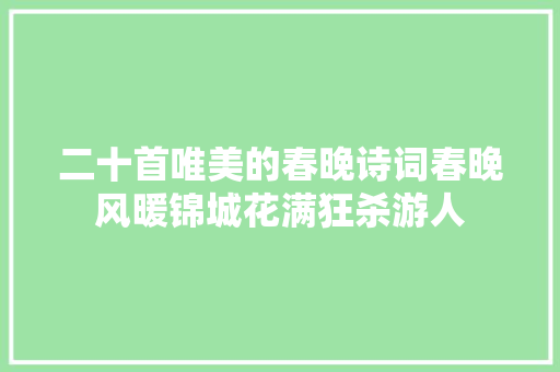 二十首唯美的春晚诗词春晚风暖锦城花满狂杀游人
