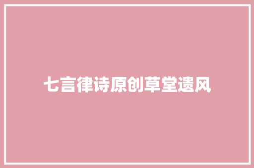 七言律诗原创草堂遗风