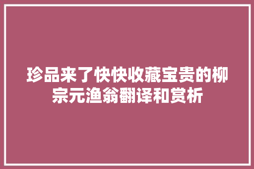 珍品来了快快收藏宝贵的柳宗元渔翁翻译和赏析