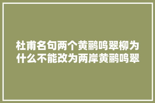 杜甫名句两个黄鹂鸣翠柳为什么不能改为两岸黄鹂鸣翠柳