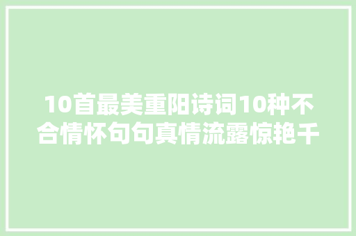 10首最美重阳诗词10种不合情怀句句真情流露惊艳千年时光