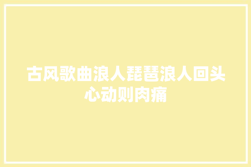 古风歌曲浪人琵琶浪人回头心动则肉痛
