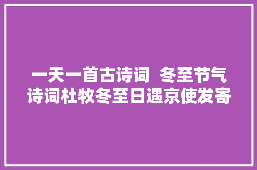 一天一首古诗词  冬至节气诗词杜牧冬至日遇京使发寄舍弟