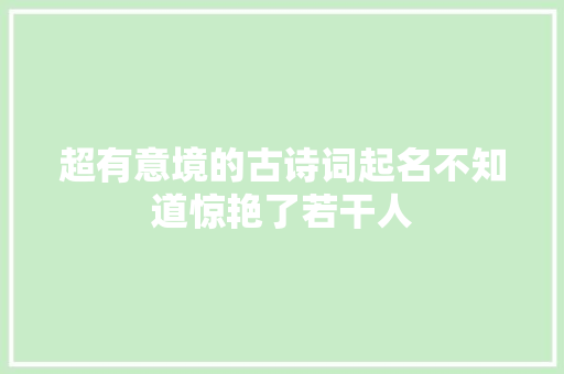 超有意境的古诗词起名不知道惊艳了若干人