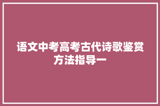 语文中考高考古代诗歌鉴赏方法指导一