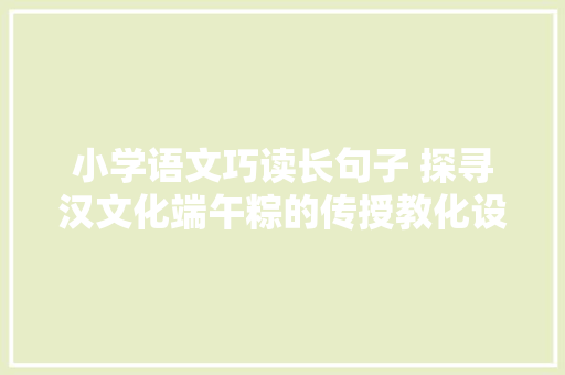 小学语文巧读长句子 探寻汉文化端午粽的传授教化设计