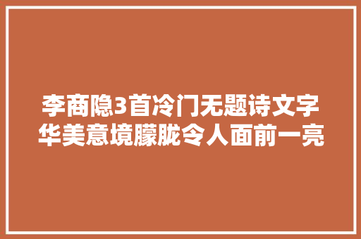 李商隐3首冷门无题诗文字华美意境朦胧令人面前一亮