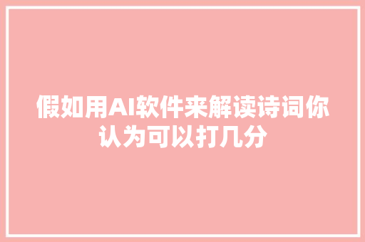 假如用AI软件来解读诗词你认为可以打几分