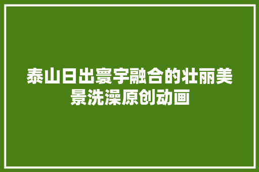泰山日出寰宇融合的壮丽美景洗澡原创动画