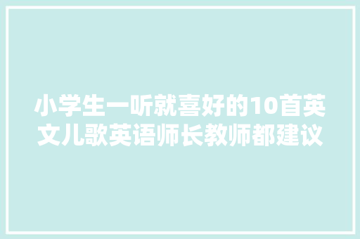小学生一听就喜好的10首英文儿歌英语师长教师都建议收藏
