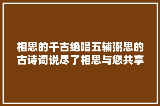 相思的千古绝唱五辅弼思的古诗词说尽了相思与您共享