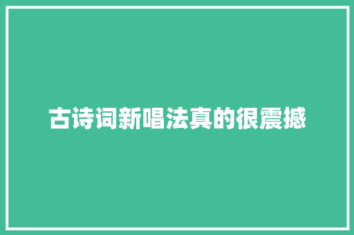 古诗词新唱法真的很震撼