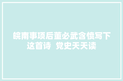 皖南事项后董必武含愤写下这首诗  党史天天读