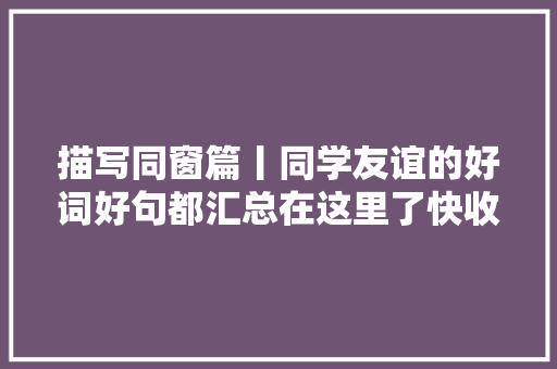 描写同窗篇丨同学友谊的好词好句都汇总在这里了快收藏啦