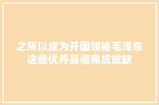 之所以成为开国领袖毛泽东这些优秀品德弗成或缺