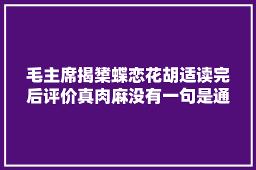 毛主席揭橥蝶恋花胡适读完后评价真肉麻没有一句是通的