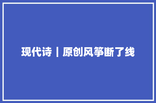 现代诗｜原创风筝断了线