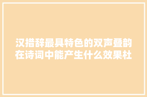 汉措辞最具特色的双声叠韵在诗词中能产生什么效果杜甫是高手