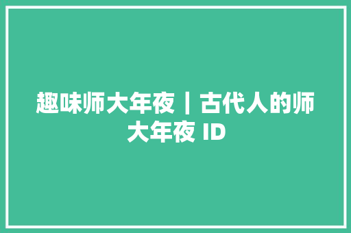 趣味师大年夜｜古代人的师大年夜 ID