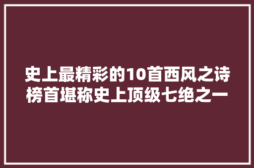 史上最精彩的10首西风之诗榜首堪称史上顶级七绝之一