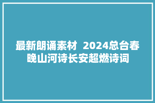 最新朗诵素材  2024总台春晚山河诗长安超燃诗词