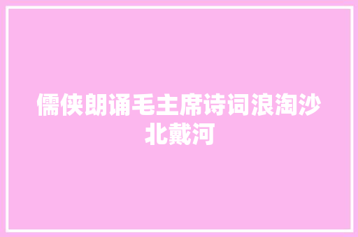 儒侠朗诵毛主席诗词浪淘沙北戴河