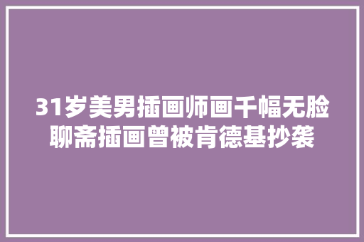 31岁美男插画师画千幅无脸聊斋插画曾被肯德基抄袭