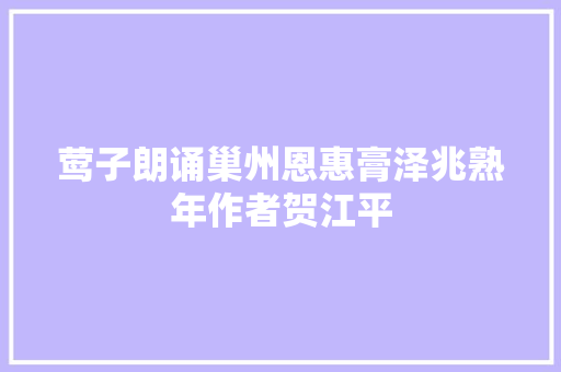 莺子朗诵巢州恩惠膏泽兆熟年作者贺江平