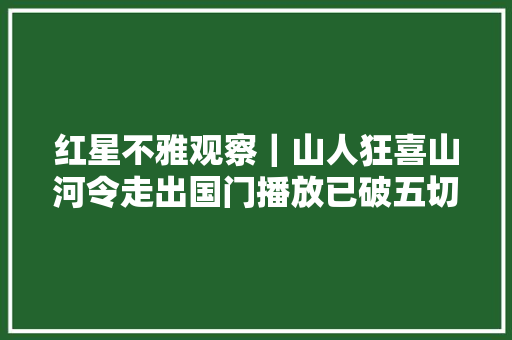 红星不雅观察｜山人狂喜山河令走出国门播放已破五切切