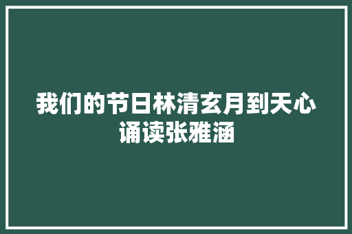 我们的节日林清玄月到天心诵读张雅涵