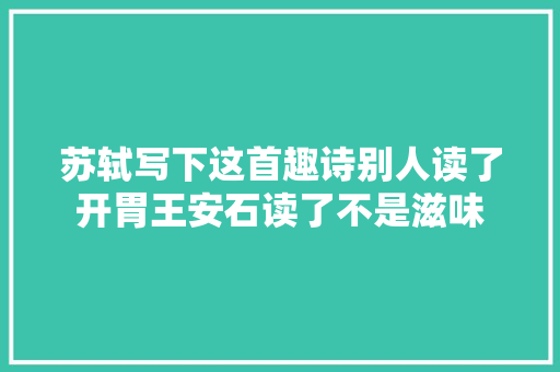 苏轼写下这首趣诗别人读了开胃王安石读了不是滋味