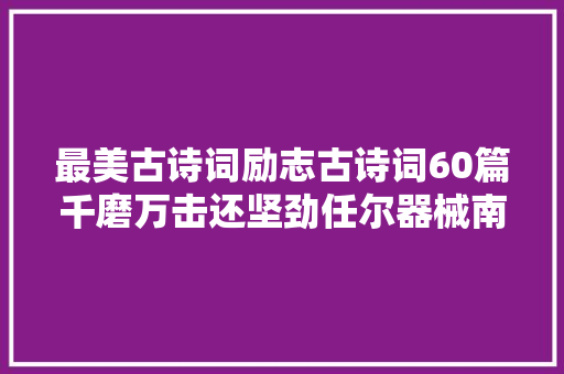 最美古诗词励志古诗词60篇千磨万击还坚劲任尔器械南北风